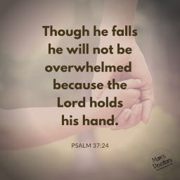 Though he fails he will not be overwhelmed because the Lord holds his hand.